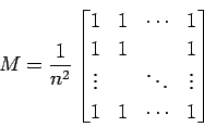 \begin{displaymath}M=\frac{1}{n^2}
\begin{bmatrix}
1 & 1 & \cdots & 1 \\
1 & 1...
...vdots & & \ddots & \vdots \\
1 & 1 & \cdots & 1
\end{bmatrix}\end{displaymath}
