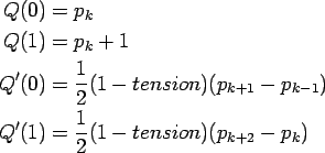 \begin{align*}Q(0) & = p_k \\
Q(1) & = p_k + 1 \\
Q'(0) & = \frac{1}{2}(1-tens...
...p_{k+1}-p_{k-1}) \\
Q'(1) & = \frac{1}{2}(1-tension)(p_{k+2}-p_k)
\end{align*}